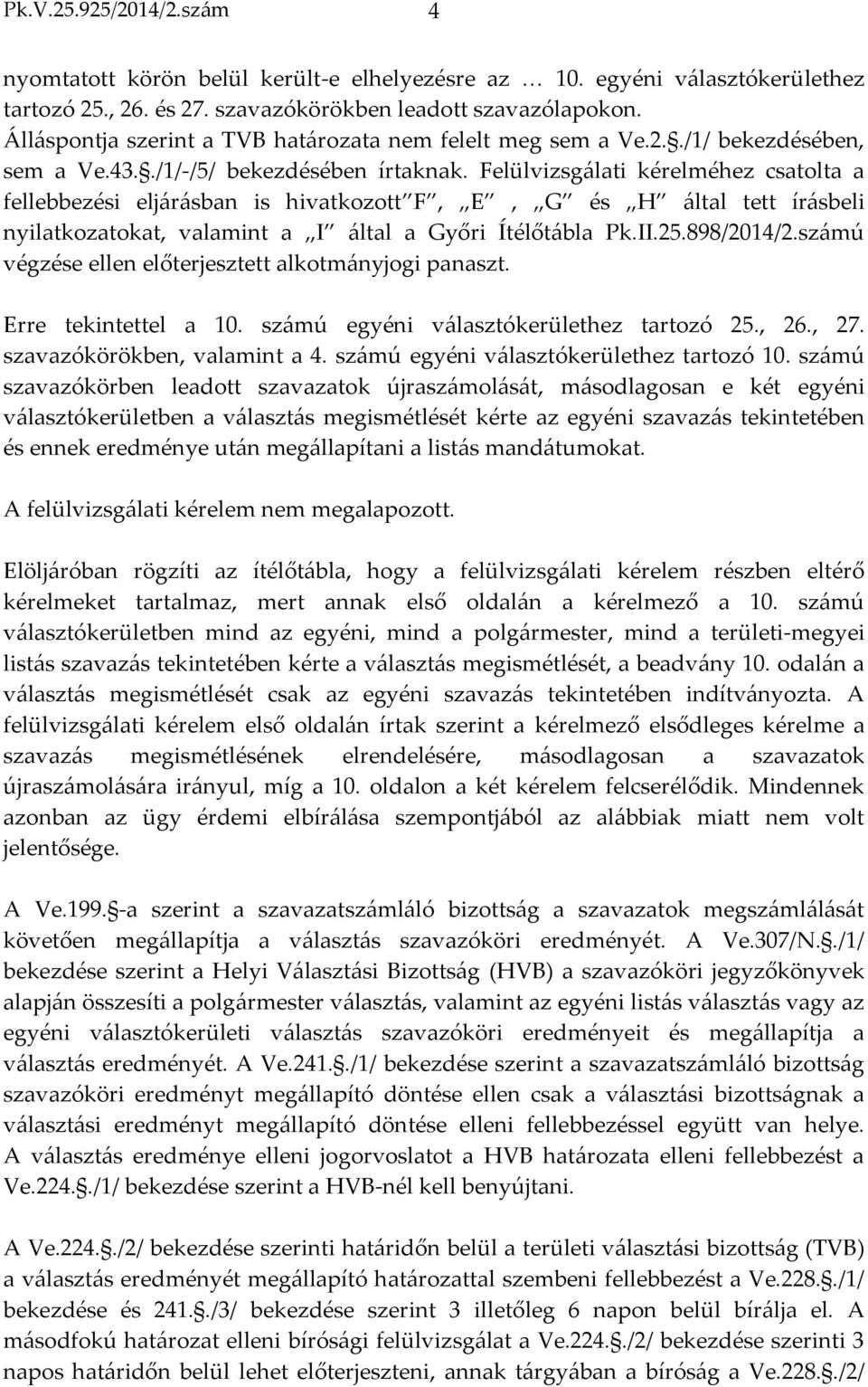 Felülvizsgálati kérelméhez csatolta a fellebbezési eljárásban is hivatkozott F, E, G és H által tett írásbeli nyilatkozatokat, valamint a I által a Győri Ítélőtábla Pk.II.25.898/2014/2.