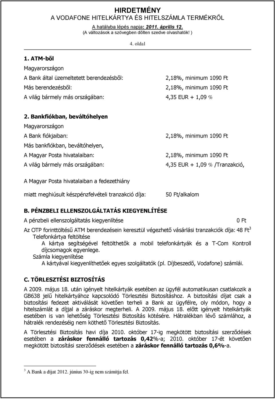 4,35 EUR + 1,09 % /Tranzakció, A Magyar Posta hivatalaiban a fedezethiány miatt meghiúsult készpénzfelvételi tranzakció díja: 50 Ft/alkalom B.