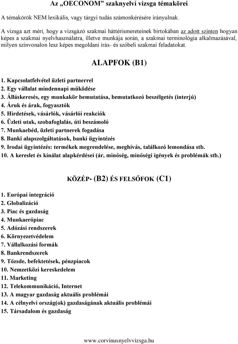 színvonalon lesz képes megoldani írás- és beli szakmai feladatokat. ALAPFOK (B1) 1. Kapcsolatfelvétel üzleti partnerrel 2. Egy vállalat mindennapi működése 3.