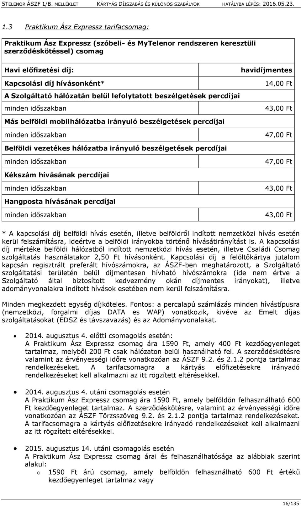 vezetékes hálózatba irányuló beszélgetések percdíjai minden időszakban 47,00 Ft Kékszám hívásának percdíjai minden időszakban 43,00 Ft Hangposta hívásának percdíjai minden időszakban 43,00 Ft * A