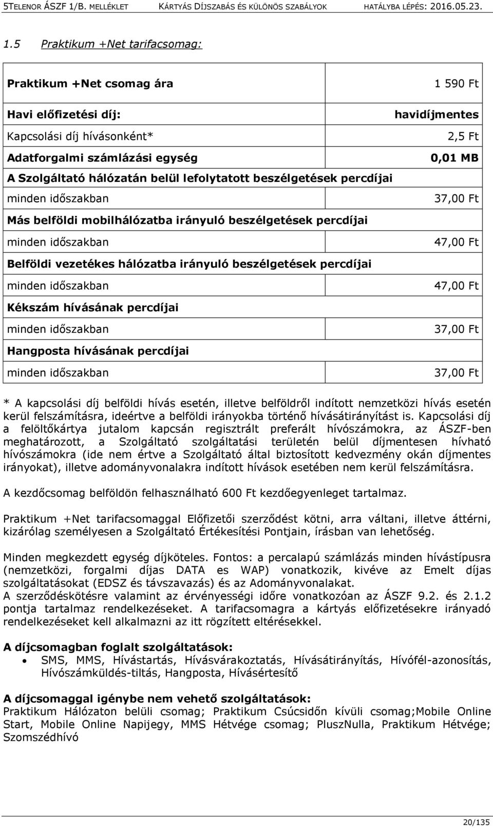 irányuló beszélgetések percdíjai minden időszakban 47,00 Ft Kékszám hívásának percdíjai minden időszakban 37,00 Ft Hangposta hívásának percdíjai minden időszakban 37,00 Ft * A kapcsolási díj belföldi