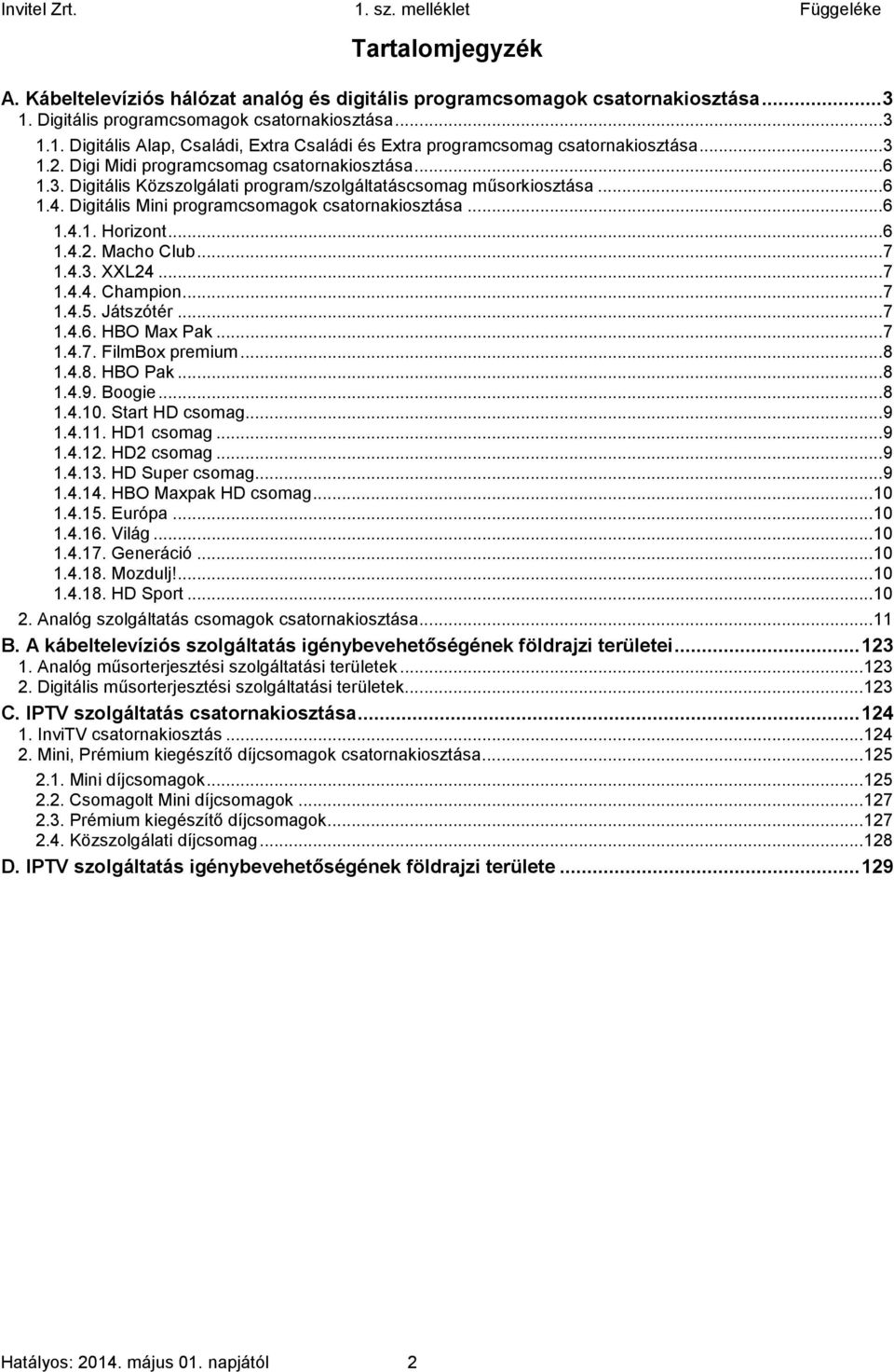 ..6 1.4.2. Macho Club...7 1.4.3. XXL24...7 1.4.4. Champion...7 1.4.5. Játszótér...7 1.4.6. HBO Max Pak...7 1.4.7. FilmBox premium...8 1.4.8. HBO Pak...8 1.4.9. Boogie...8 1.4.10. Start HD csomag...9 1.
