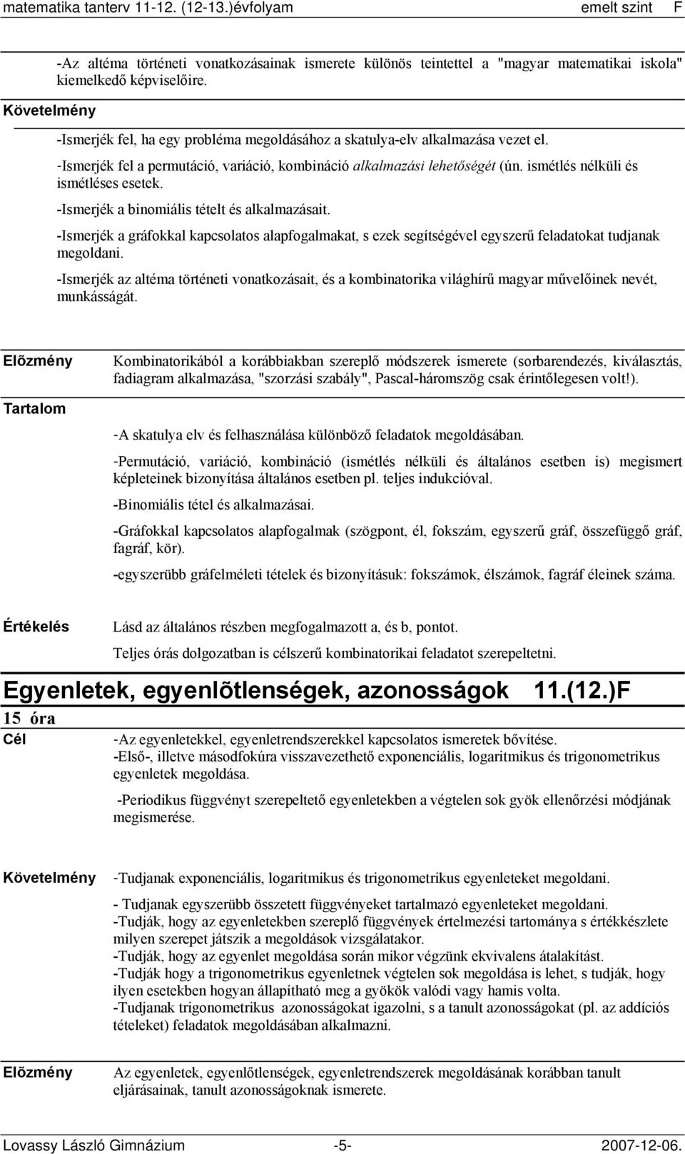 -Ismerjék a gráfokkal kapcsolatos alapfogalmakat, s ezek segítségével egyszerű feladatokat tudjanak megoldani.