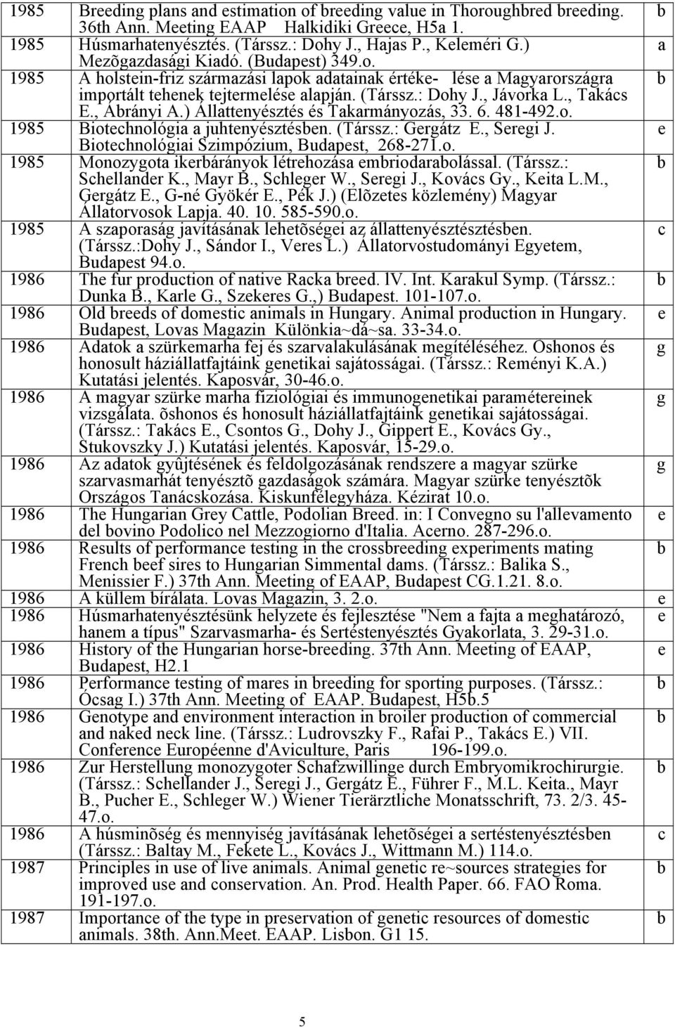 ) Állattnyésztés és Takarmányozás, 33. 6. 481-492.o. 1985 Biotchnológia a juhtnyésztésn. (Társsz.: Grgátz E., Srgi J. Biotchnológiai Szimpózium, Budapst, 268-271.o. 1985 Monozygota ikrárányok létrhozása mriodaraolással.