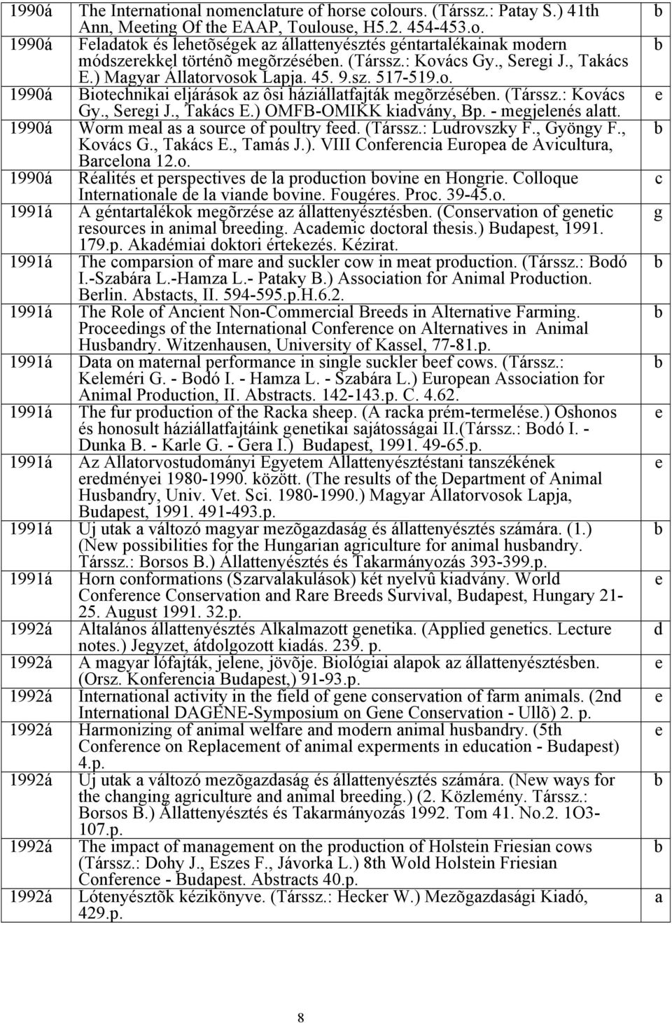 - mgjlnés alatt. 1990á Worm mal as a sourc of poultry fd. (Társsz.: Ludrovszky F., Gyöngy F., Kovács G., Takács E., Tamás J.). VIII Confrncia Europa d Avicultura, Barclona 12.o. 1990á Réalités t prspctivs d la production ovin n Hongri.