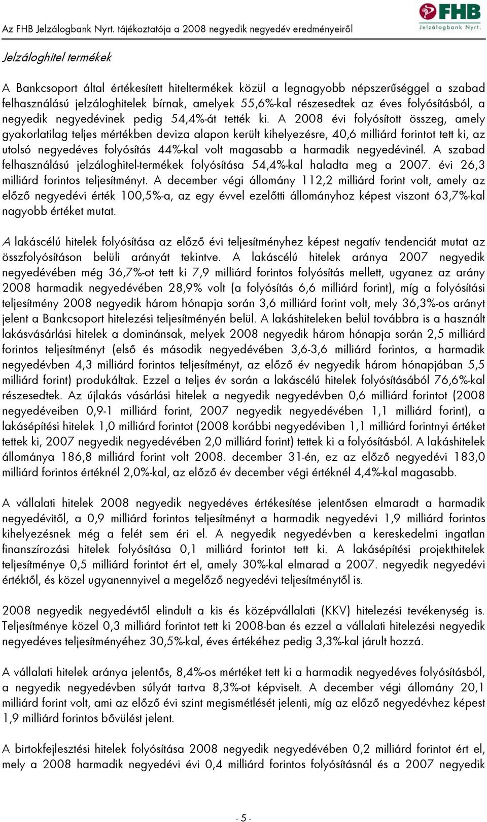 A 2008 évi folyósított összeg, amely gyakorlatilag teljes mértékben deviza alapon került kihelyezésre, 40,6 milliárd forintot tett ki, az utolsó negyedéves folyósítás 44%-kal volt magasabb a harmadik