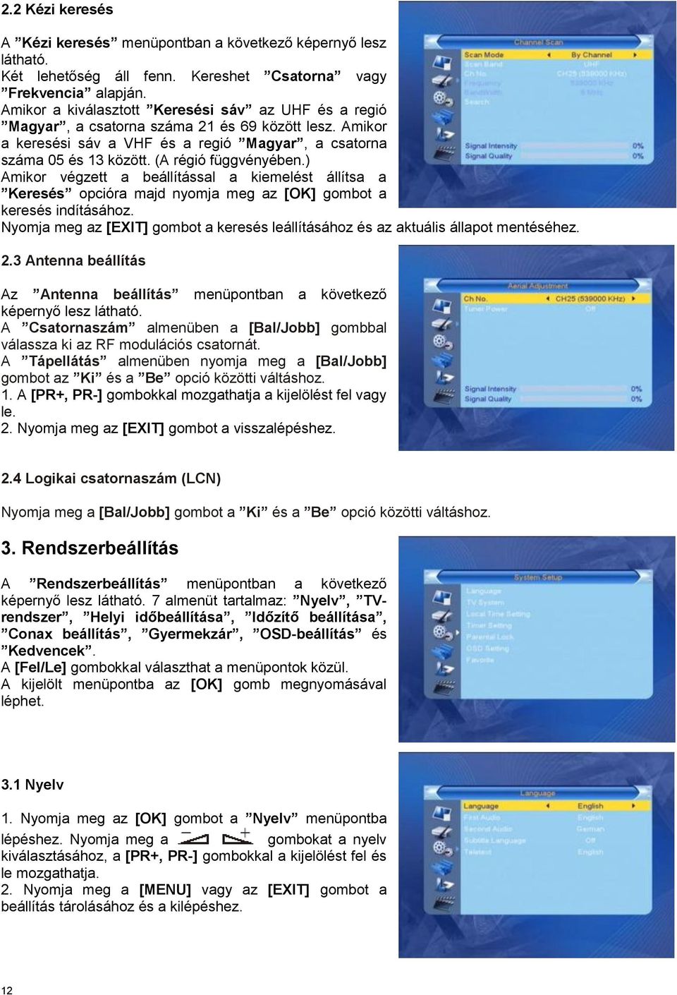 (A régió függvényében.) Amikor végzett a beállítással a kiemelést állítsa a Keresés opcióra majd nyomja meg az [OK] gombot a keresés indításához.