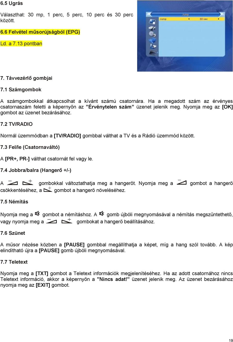 Nyomja meg az [OK] gombot az üzenet bezárásához. 7.2 TV/RADIO Normál üzemmódban a [TV/RADIO] gombbal válthat a TV és a Rádió üzemmód között. 7.3 Fel/le (Csatornaváltó) A [PR+, PR-] válthat csatornát fel vagy le.