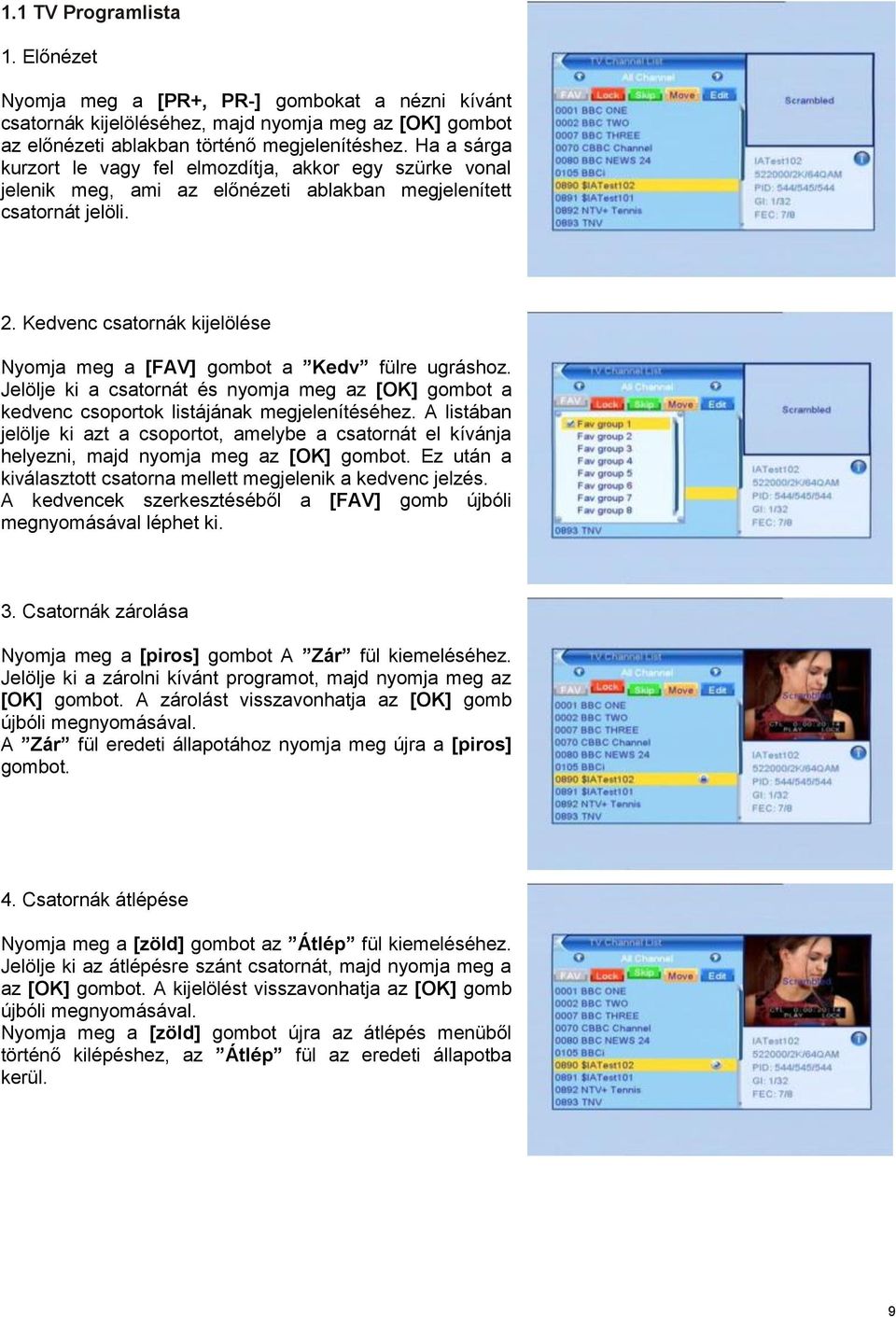 Kedvenc csatornák kijelölése Nyomja meg a [FAV] gombot a Kedv fülre ugráshoz. Jelölje ki a csatornát és nyomja meg az [OK] gombot a kedvenc csoportok listájának megjelenítéséhez.