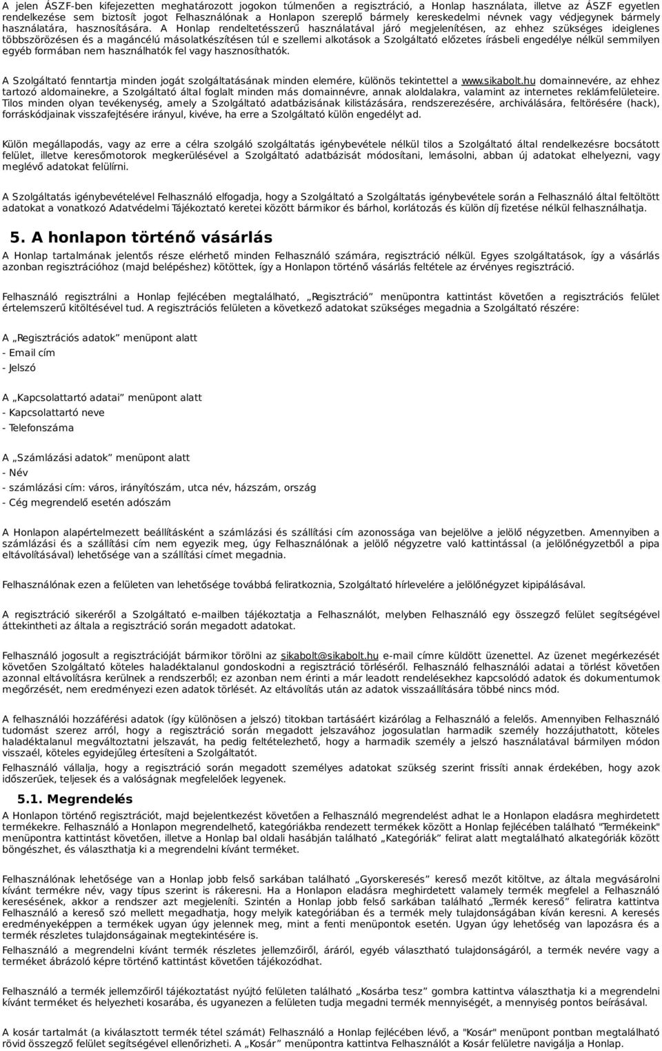 A Honlap rendeltetésszerű használatával járó megjelenítésen, az ehhez szükséges ideiglenes többszörözésen és a magáncélú másolatkészítésen túl e szellemi alkotások a Szolgáltató előzetes írásbeli