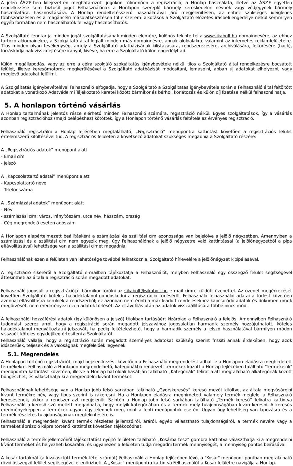 A Honlap rendeltetésszerű használatával járó megjelenítésen, az ehhez szükséges ideiglenes többszörözésen és a magáncélú másolatkészítésen túl e szellemi alkotások a Szolgáltató előzetes írásbeli