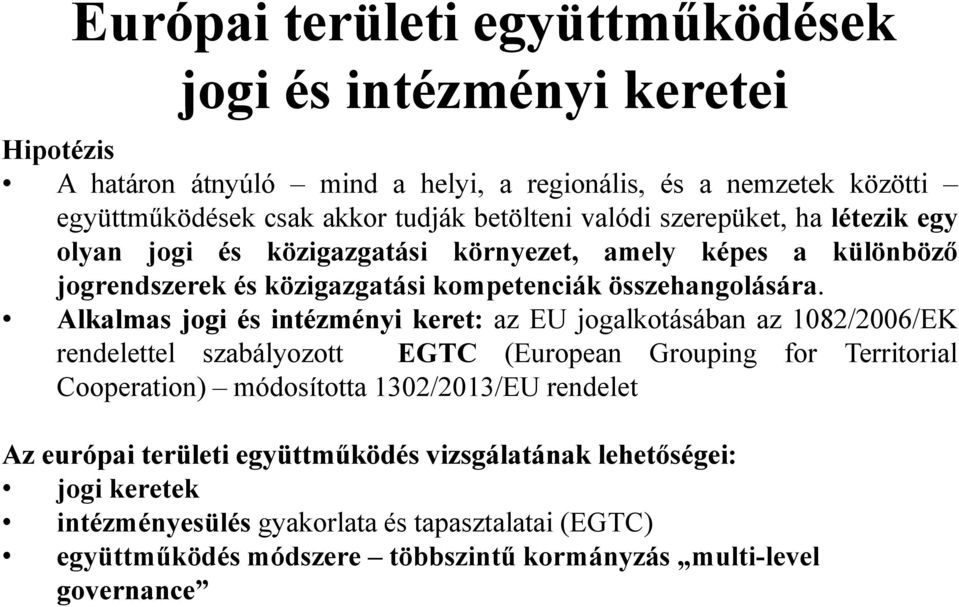 Alkalmas jogi és intézményi keret: az EU jogalkotásában az 1082/2006/EK rendelettel szabályozott EGTC (European Grouping for Territorial Cooperation) módosította 1302/2013/EU