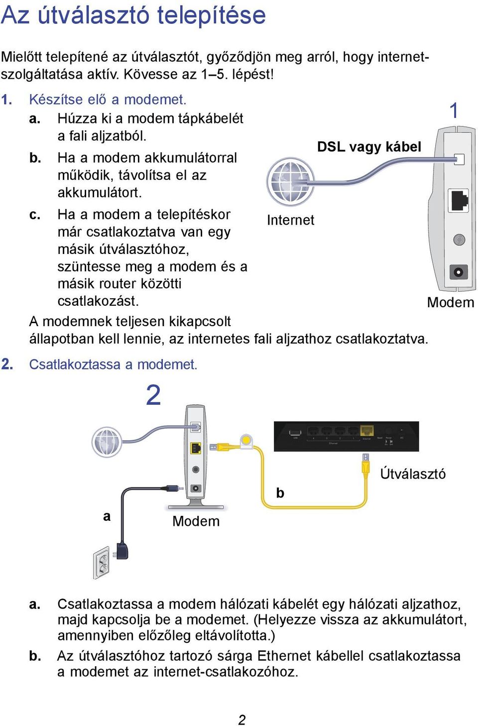 Ha a modem a telepítéskor Internet már csatlakoztatva van egy másik útválasztóhoz, szüntesse meg a modem és a másik router közötti csatlakozást.