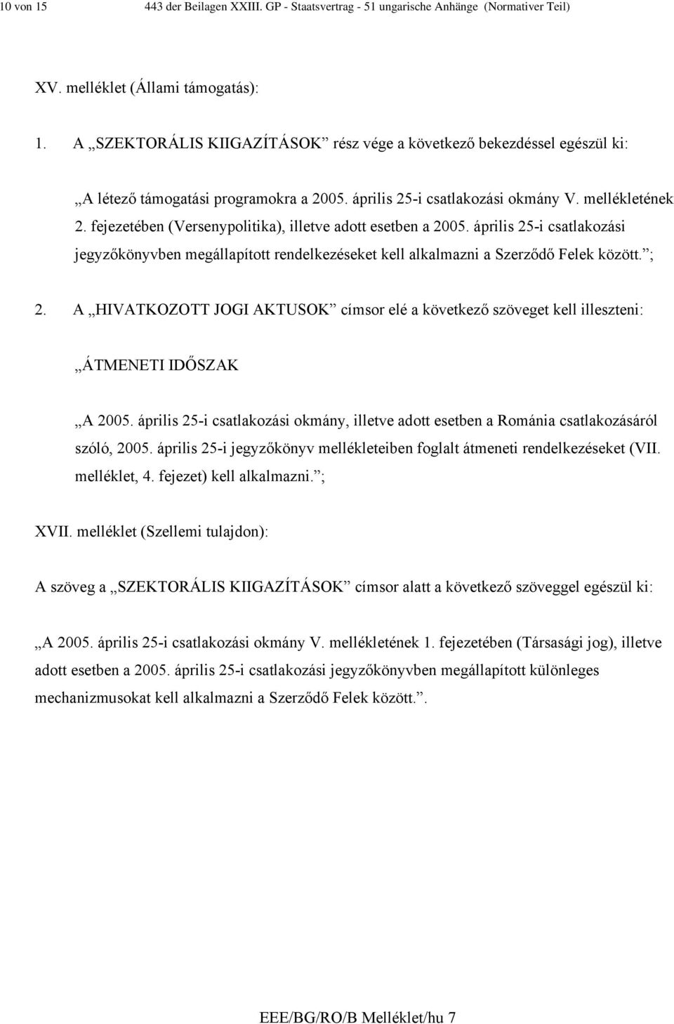 fejezetében (Versenypolitika), illetve adott esetben a 2005. április 25-i csatlakozási jegyzőkönyvben megállapított rendelkezéseket kell alkalmazni a Szerződő Felek között. ; 2.