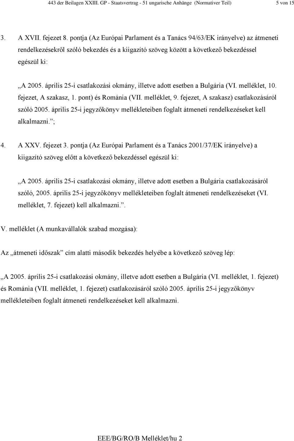 pont) és Románia (VII. melléklet, 9. fejezet, A szakasz) csatlakozásáról szóló 2005. április 25-i jegyzőkönyv mellékleteiben foglalt átmeneti rendelkezéseket kell alkalmazni. ; 4. A XXV. fejezet 3.
