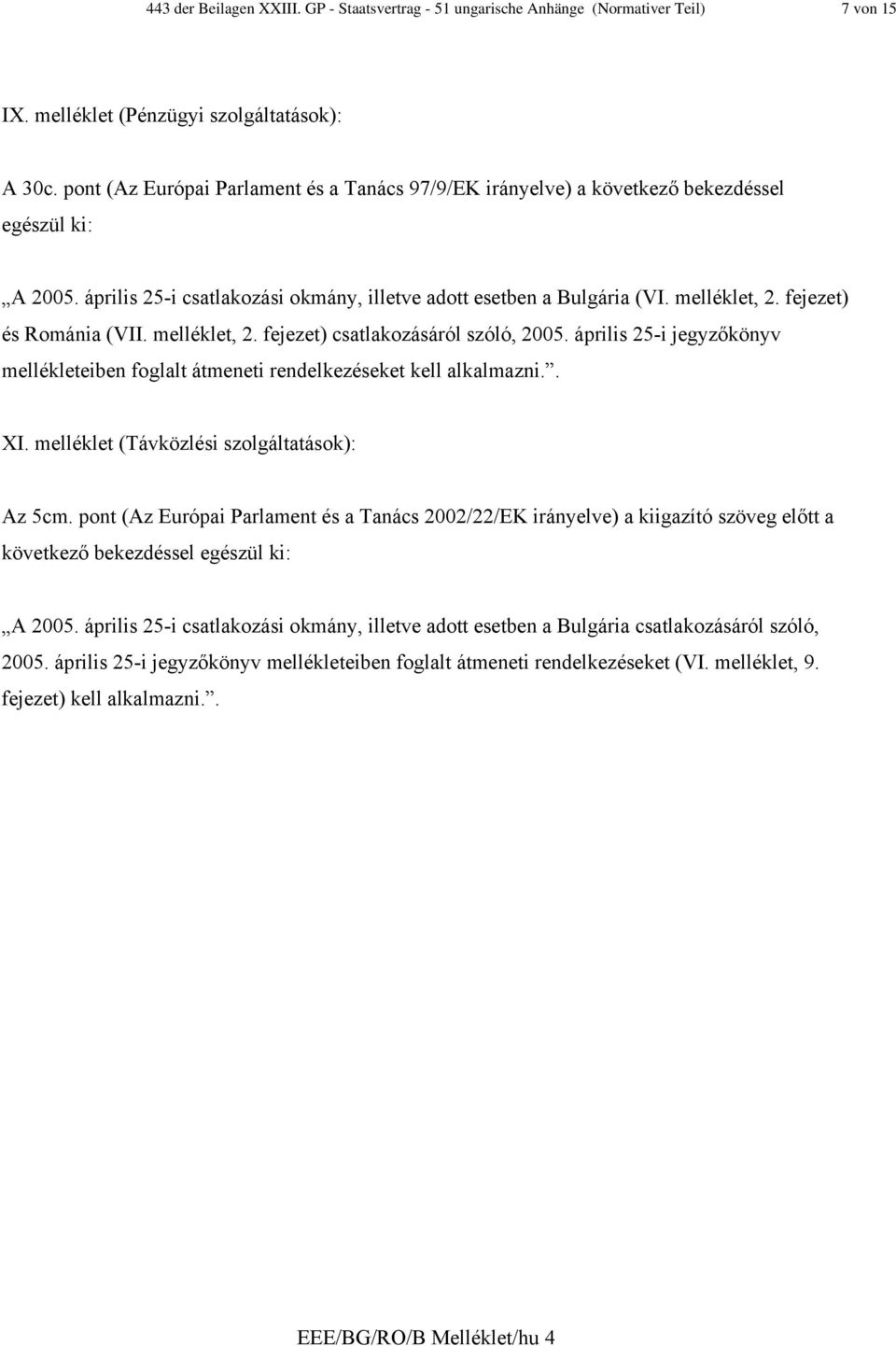 fejezet) és Románia (VII. melléklet, 2. fejezet) csatlakozásáról szóló, 2005. április 25-i jegyzőkönyv mellékleteiben foglalt átmeneti rendelkezéseket kell alkalmazni.. XI.