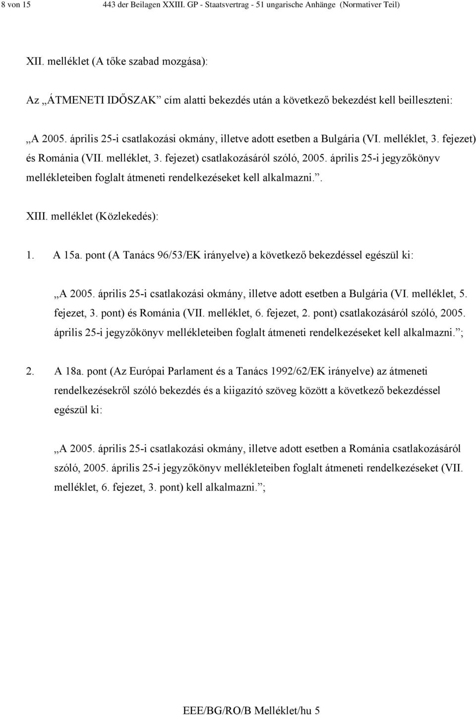 melléklet, 3. fejezet) és Románia (VII. melléklet, 3. fejezet) csatlakozásáról szóló, 2005. április 25-i jegyzőkönyv mellékleteiben foglalt átmeneti rendelkezéseket kell alkalmazni.. XIII.