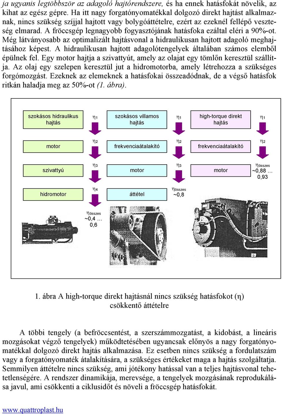 A fröccsgép legnagyobb fogyasztójának hatásfoka ezáltal eléri a 90%-ot. Még látványosabb az optimalizált hajtásvonal a hidraulikusan hajtott adagoló meghajtásához képest.