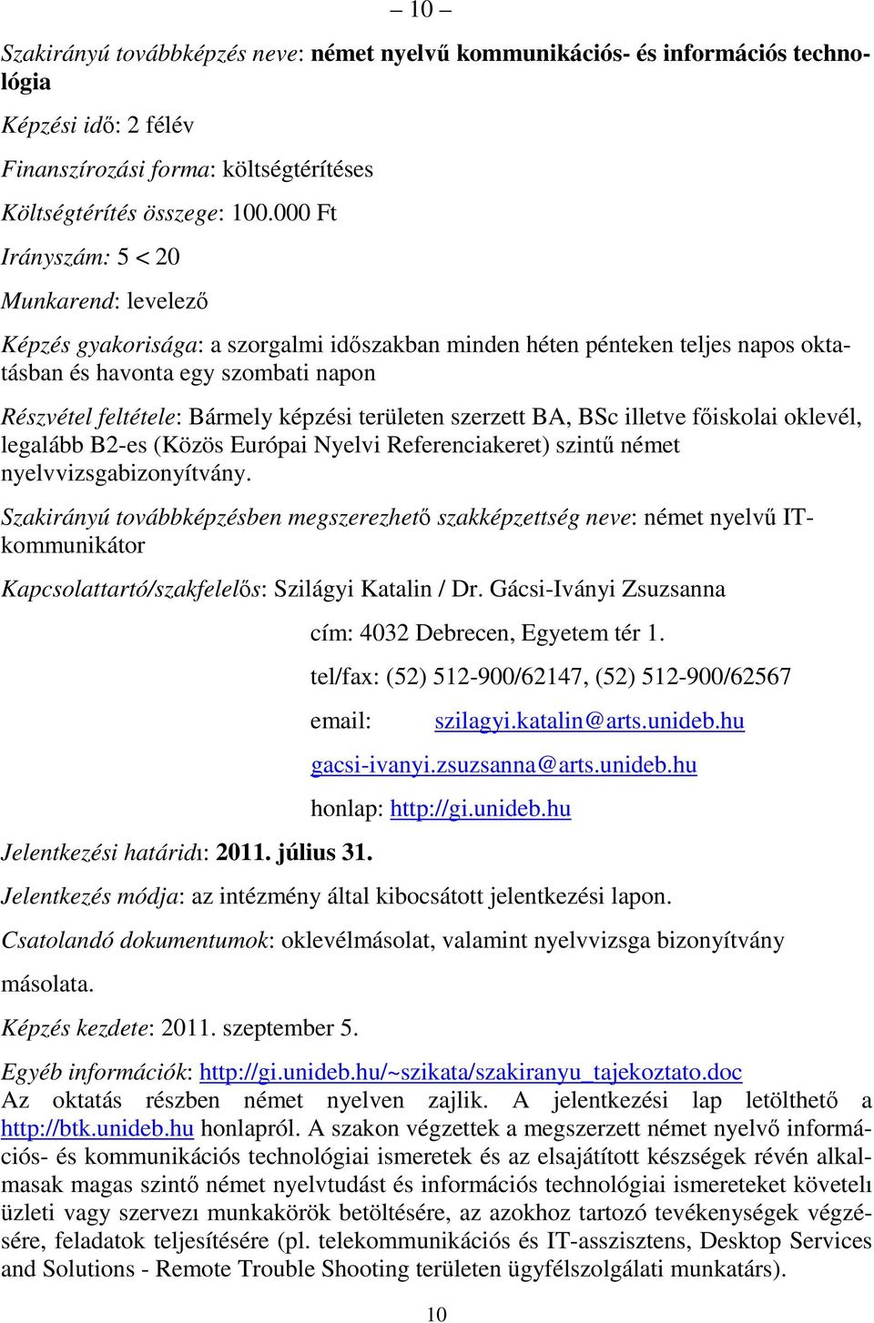 BA, BSc illetve fıiskolai oklevél, legalább B2-es (Közös Európai Nyelvi Referenciakeret) szintő német nyelvvizsgabizonyítvány.