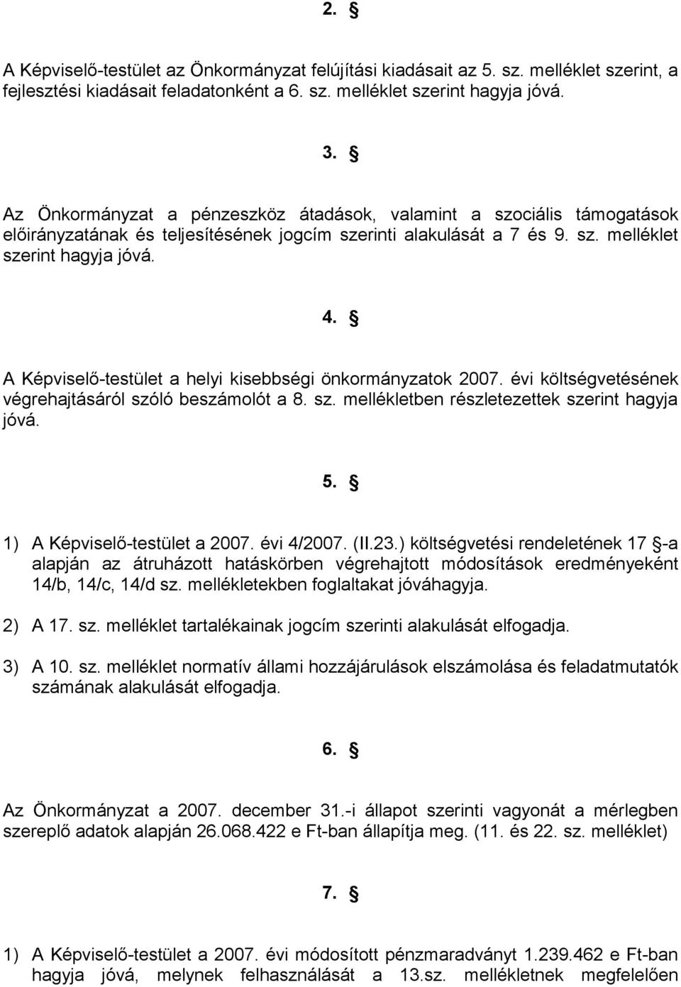 A Képviselő-testület a helyi kisebbségi önkormányzatok 27. évi költségvetésének végrehajtásáról szóló beszámolót a 8. sz. mellékletben részletezettek szerint hagyja jóvá. 5.