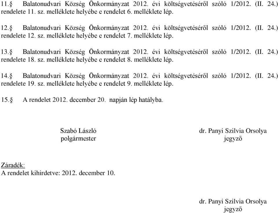 melléklete lép. 14. Balatonudvari Község Önkormányzat 2012. évi költségvetéséről szóló 1/2012. (II. 24.) rendelete 19. sz. melléklete helyébe e rendelet 9. melléklete lép. 15. A rendelet 2012.