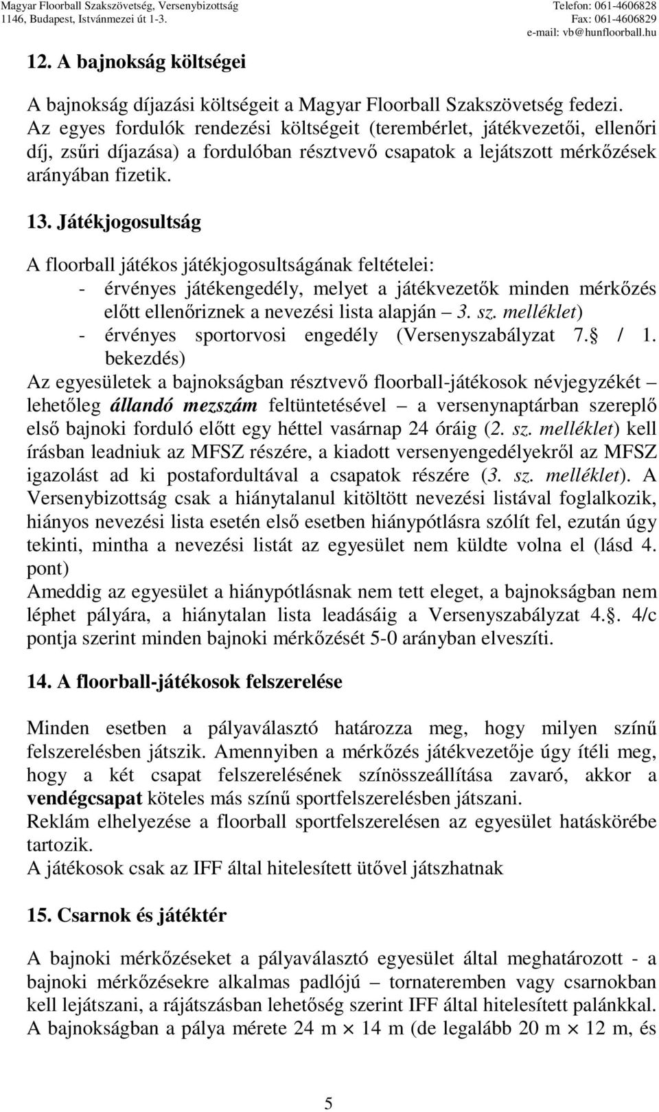 Játékjogosultság A floorball játékos játékjogosultságának feltételei: - érvényes játékengedély, melyet a játékvezetık minden mérkızés elıtt ellenıriznek a nevezési lista alapján 3. sz.