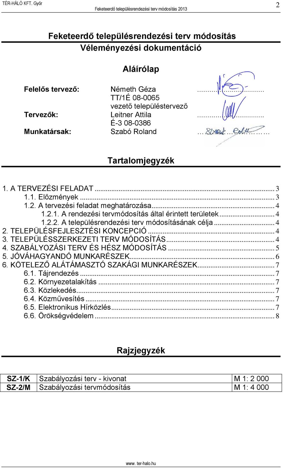 .. 4 1.2.2. A településrendezési terv módosításának célja... 4 2. TELEPÜLÉSFEJLESZTÉSI KONCEPCIÓ... 4 3. TELEPÜLÉSSZERKEZETI TERV MÓDOSÍTÁS... 4 4. SZABÁLYOZÁSI TERV ÉS HÉSZ MÓDOSÍTÁS... 5 5.