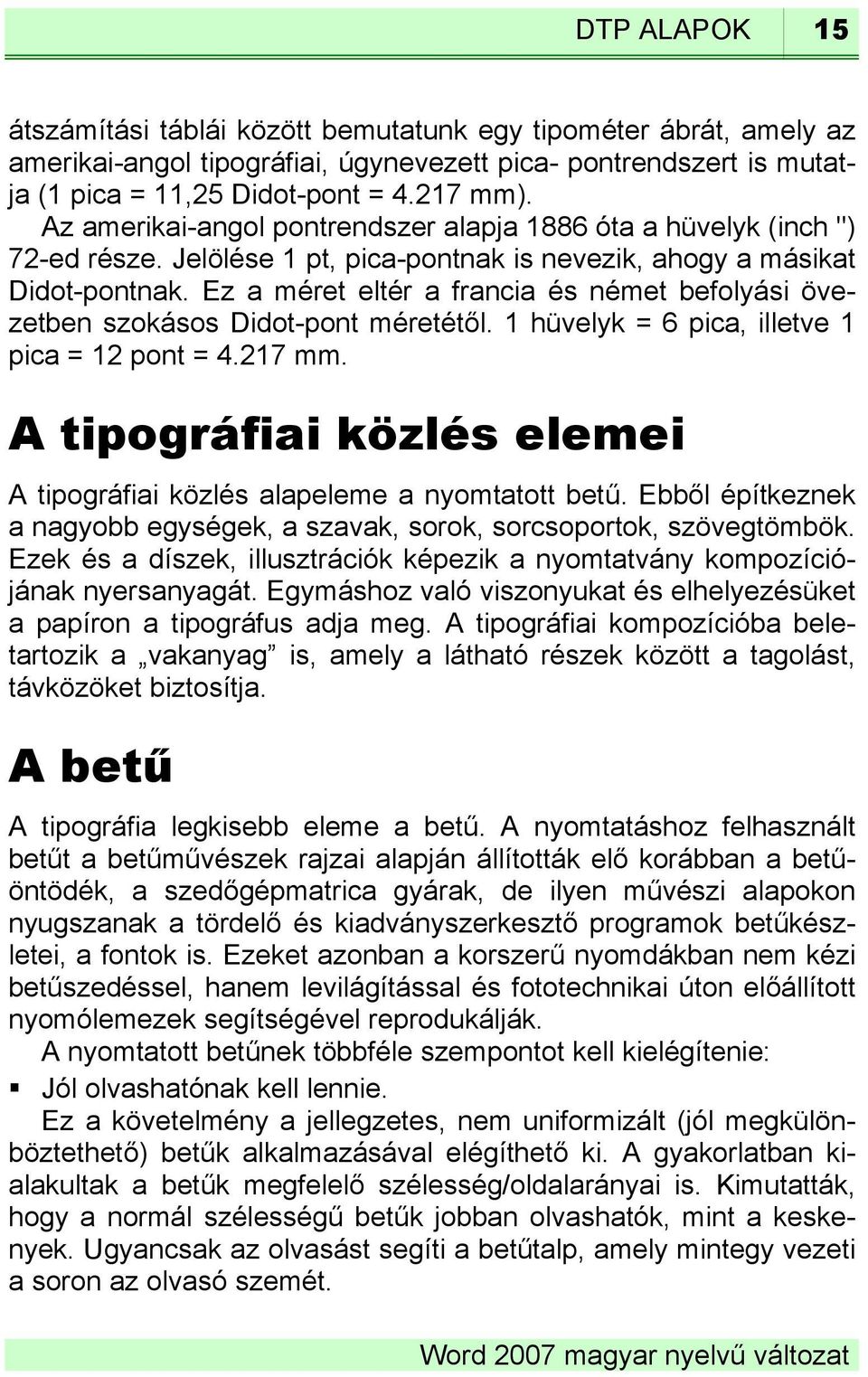 Ez a méret eltér a francia és német befolyási övezetben szokásos Didot-pont méretétől. 1 hüvelyk = 6 pica, illetve 1 pica = 12 pont = 4.217 mm.