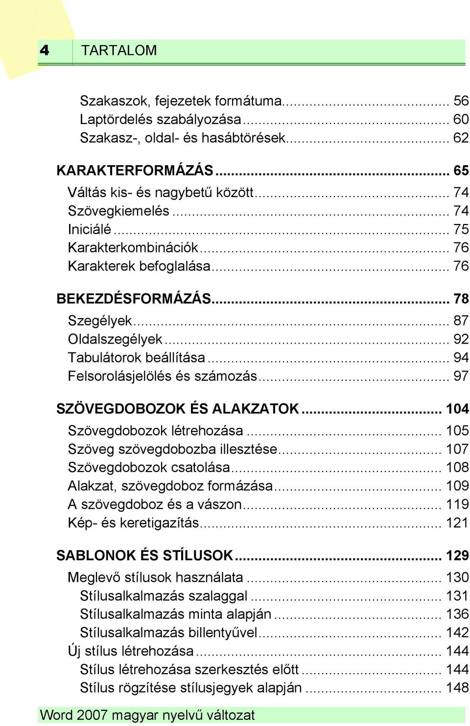 .. 97 SZÖVEGDOBOZOK ÉS ALAKZATOK... 104 Szövegdobozok létrehozása... 105 Szöveg szövegdobozba illesztése... 107 Szövegdobozok csatolása... 108 Alakzat, szövegdoboz formázása.