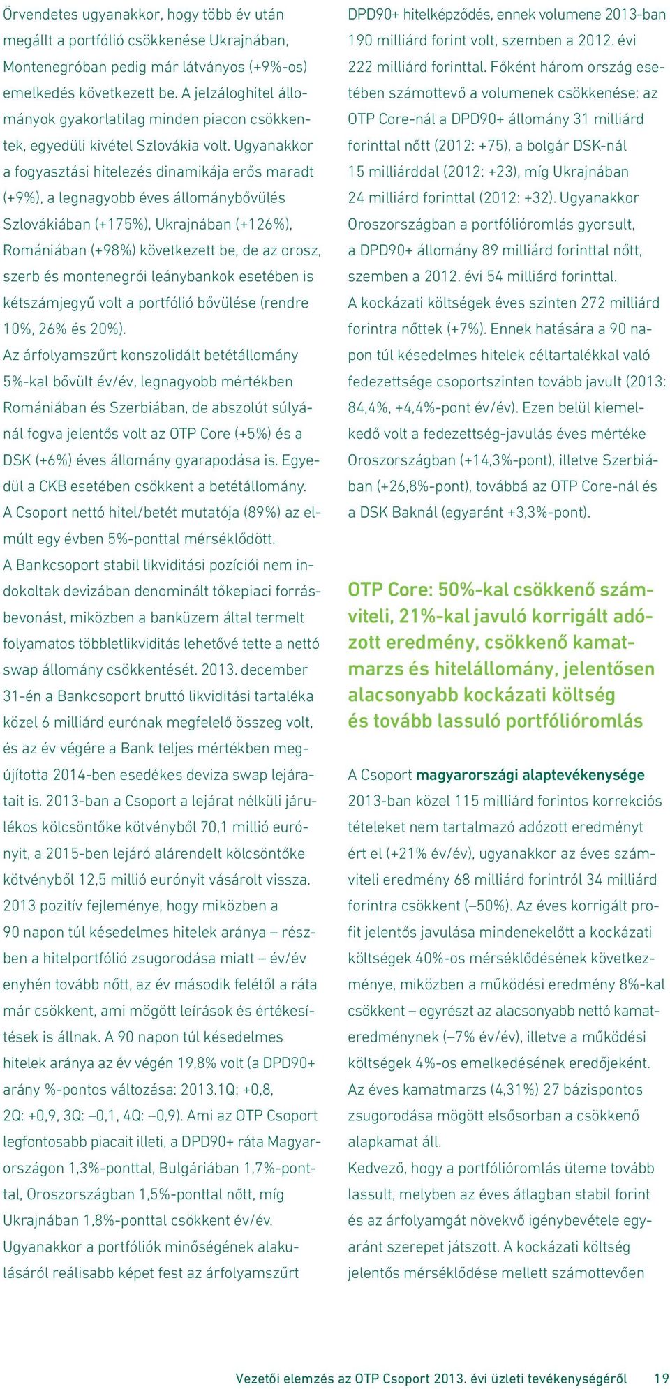 Ugyanakkor a fogyasztási hitelezés dinamikája erős maradt (+9%), a legnagyobb éves állománybővülés Szlovákiában (+175%), Ukrajnában (+126%), Romániában (+98%) következett be, de az orosz, szerb és