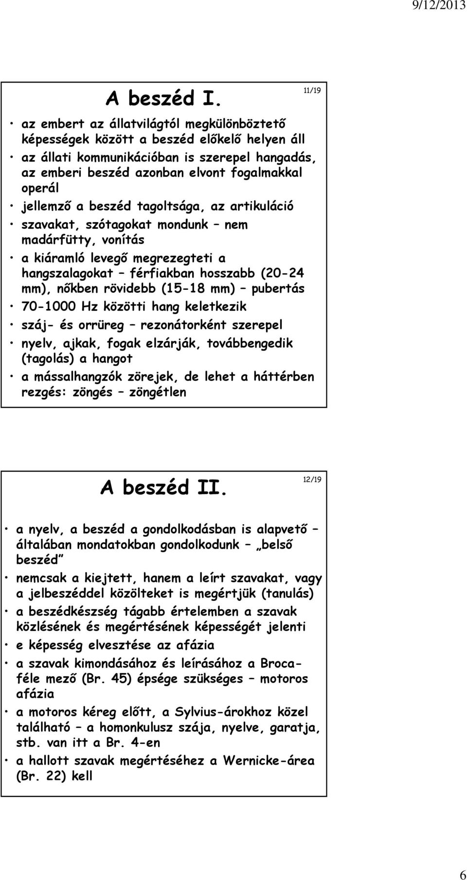 jellemző a beszéd tagoltsága, az artikuláció szavakat, szótagokat mondunk nem madárfütty, vonítás a kiáramló levegő megrezegteti a hangszalagokat férfiakban hosszabb (20-24 mm), nőkben rövidebb