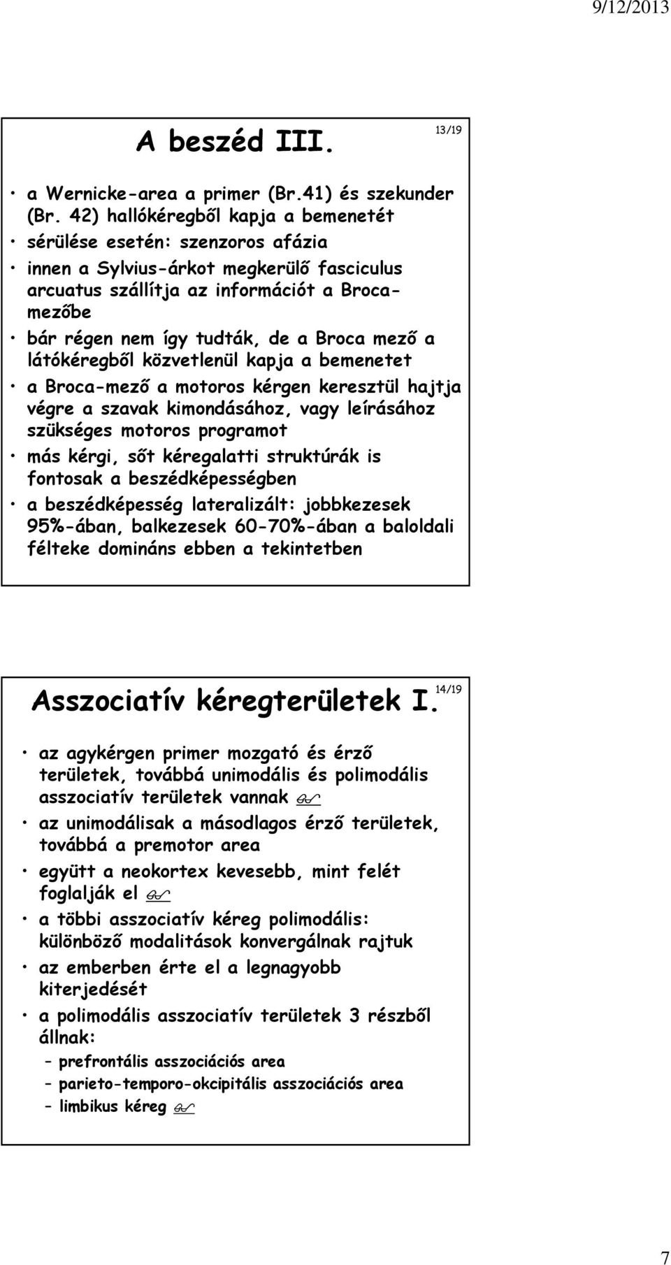 mező a látókéregből közvetlenül kapja a bemenetet a Broca-mező a motoros kérgen keresztül hajtja végre a szavak kimondásához, vagy leírásához szükséges motoros programot más kérgi, sőt kéregalatti