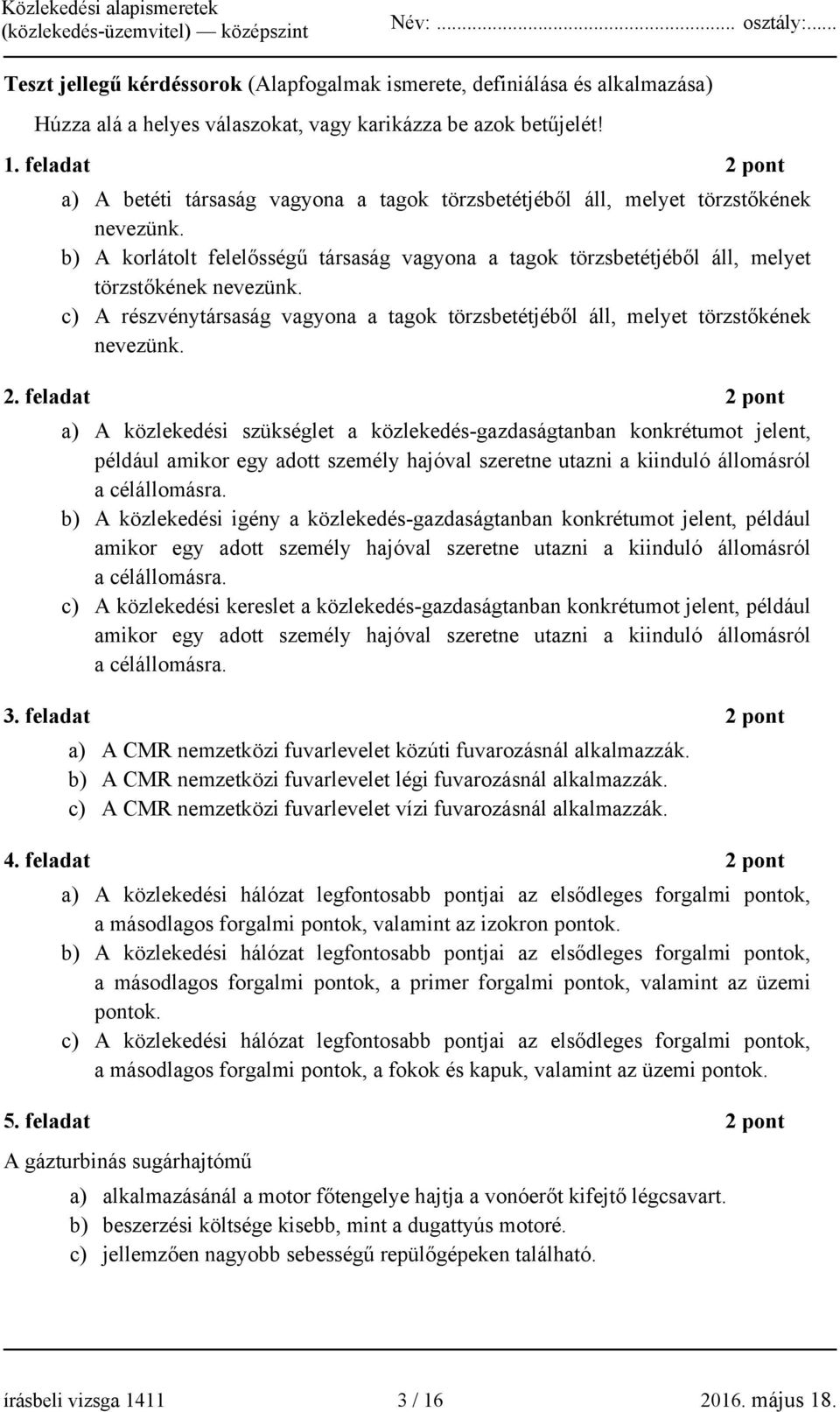 b) A korlátolt felelősségű társaság vagyona a tagok törzsbetétjéből áll, melyet törzstőkének nevezünk. c) A részvénytársaság vagyona a tagok törzsbetétjéből áll, melyet törzstőkének nevezünk. 2.