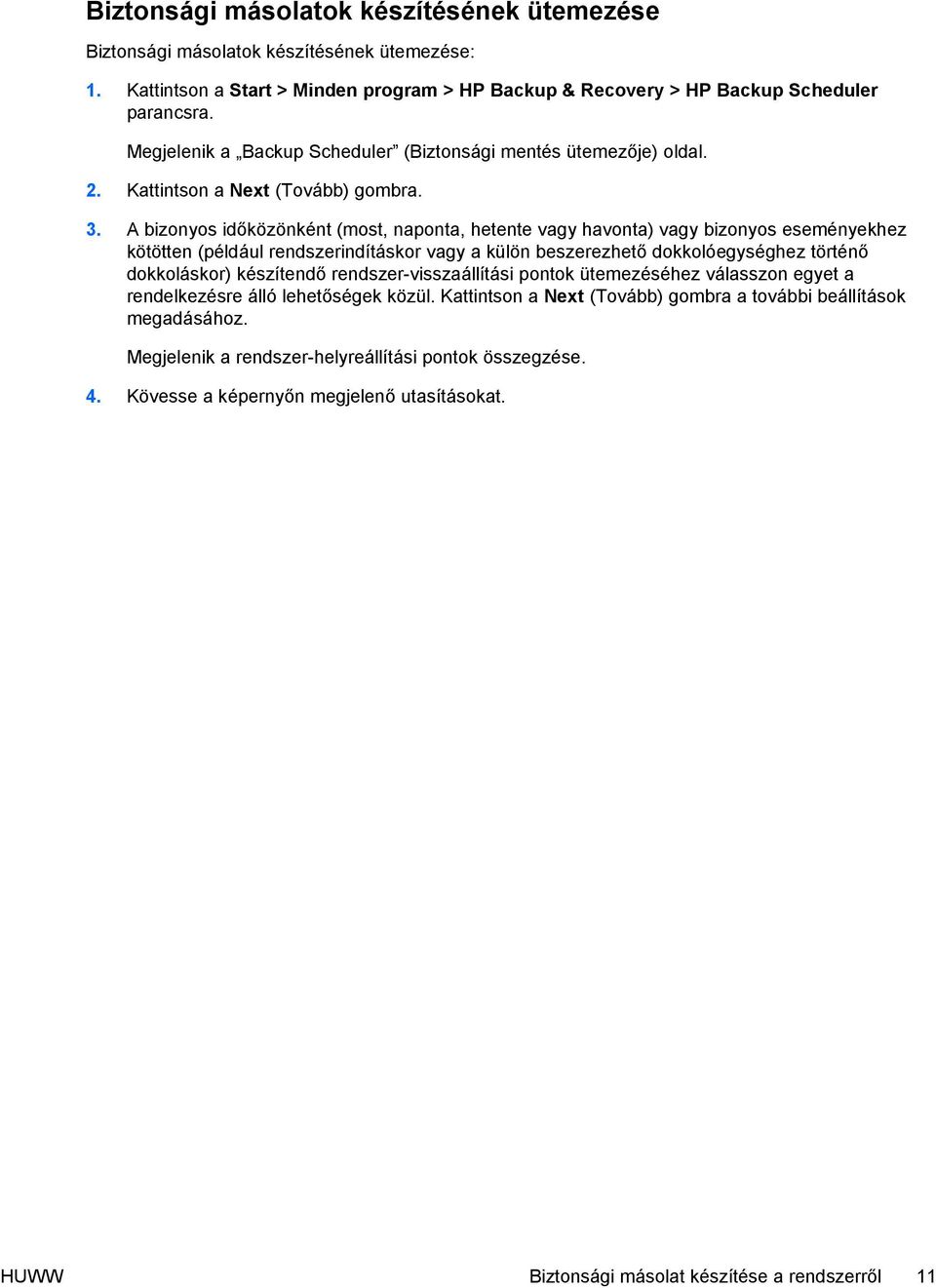 A bizonyos időközönként (most, naponta, hetente vagy havonta) vagy bizonyos eseményekhez kötötten (például rendszerindításkor vagy a külön beszerezhető dokkolóegységhez történő dokkoláskor)