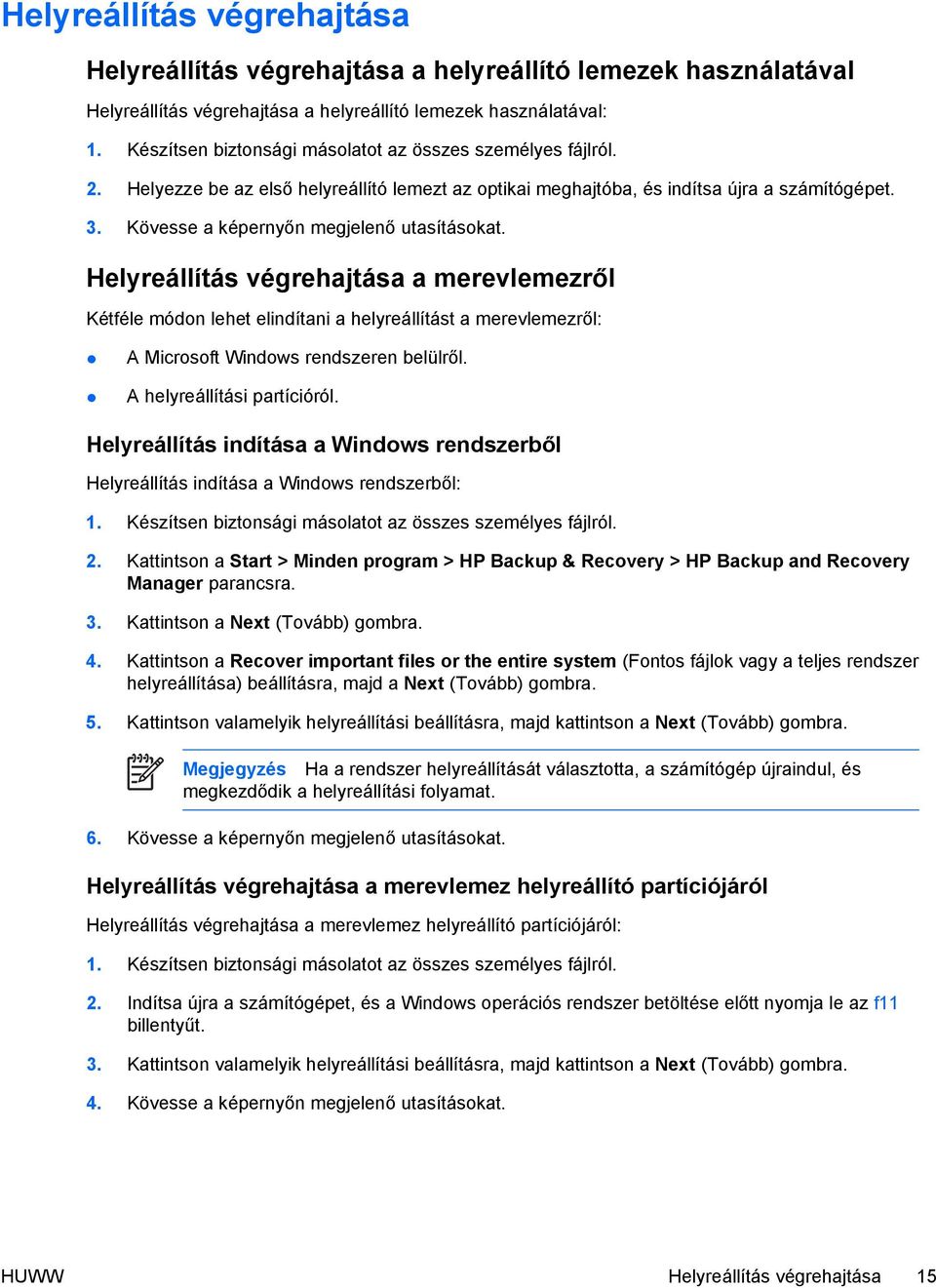 Kövesse a képernyőn megjelenő utasításokat. Helyreállítás végrehajtása a merevlemezről Kétféle módon lehet elindítani a helyreállítást a merevlemezről: A Microsoft Windows rendszeren belülről.