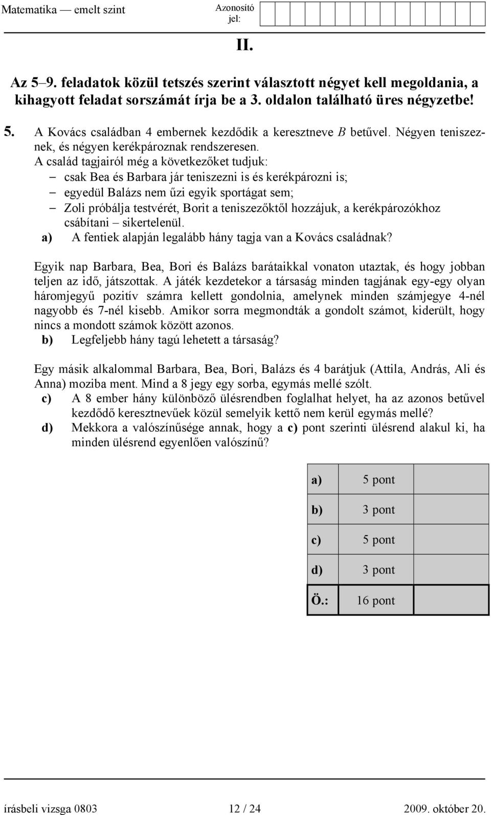 A család tagjairól még a következőket tudjuk: csak Bea és Barbara jár teniszezni is és kerékpározni is; egyedül Balázs nem űzi egyik sportágat sem; Zoli próbálja testvérét, Borit a teniszezőktől