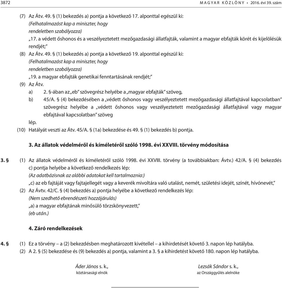 alponttal egészül ki: (Felhatalmazást kap a miniszter, hogy rendeletben szabályozza) 19. a magyar ebfajták genetikai fenntartásának rendjét; (9) Az Átv. a) 2.