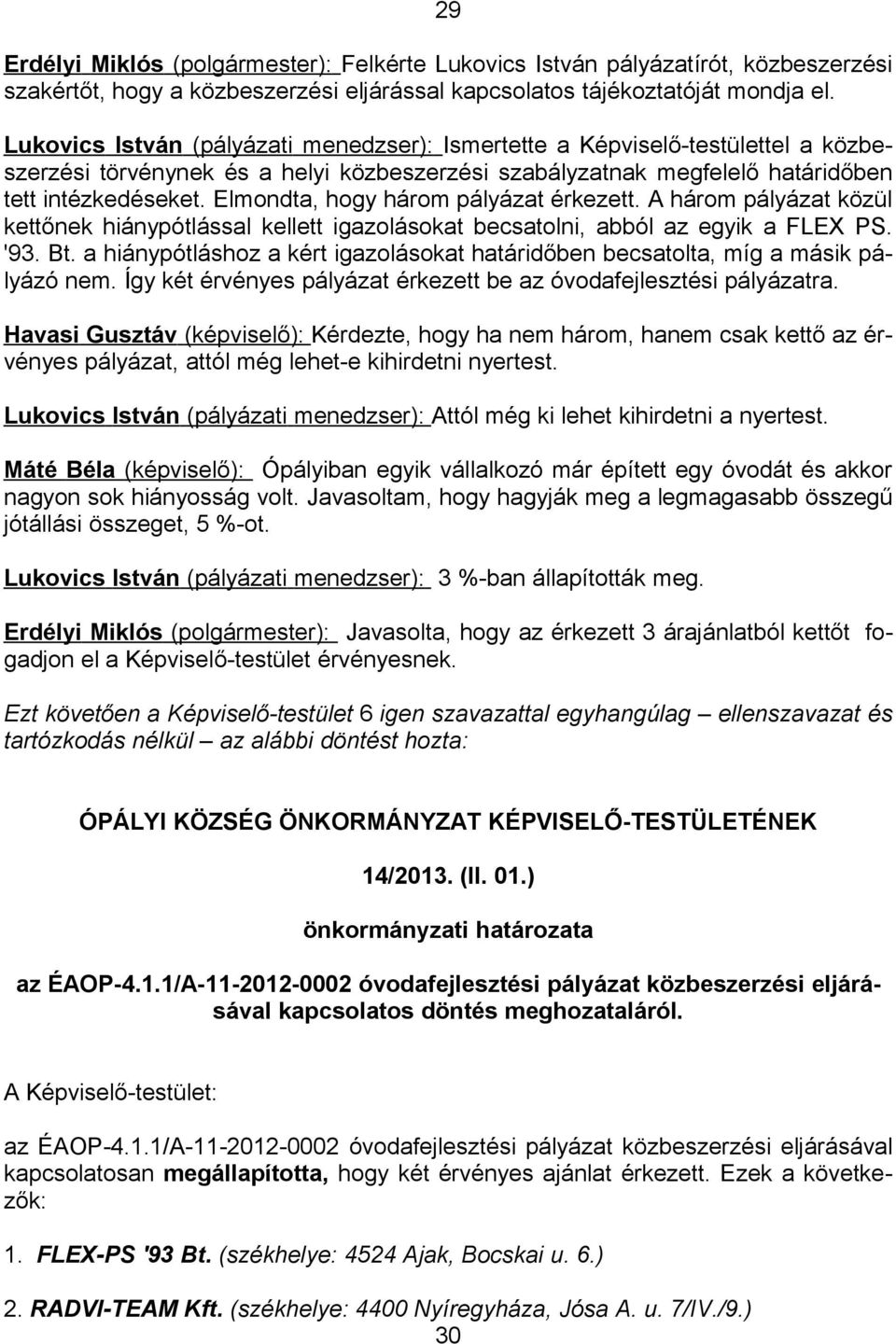 Elmondta, hogy három pályázat érkezett. A három pályázat közül kettőnek hiánypótlással kellett igazolásokat becsatolni, abból az egyik a FLEX PS. '93. Bt.