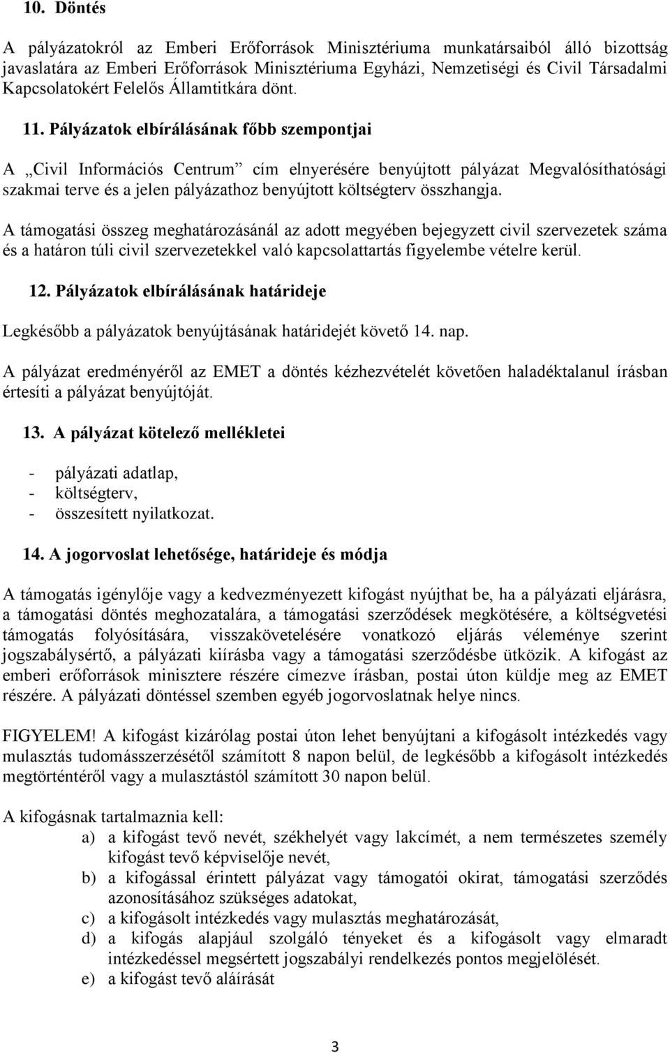 Pályázatok elbírálásának főbb szempontjai A Civil Információs Centrum cím elnyerésére benyújtott pályázat Megvalósíthatósági szakmai terve és a jelen pályázathoz benyújtott költségterv összhangja.