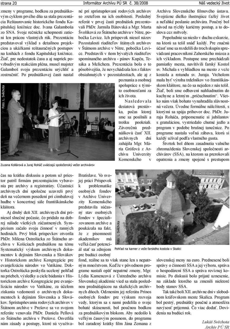 Žiaľ, pre nedostatok času a aj napriek povzbudivým reakciám pléna, musel majster Galamboš svoju prezentáciu urýchliť a zostručniť. Po prednáškovej časti nastal Foto: L.