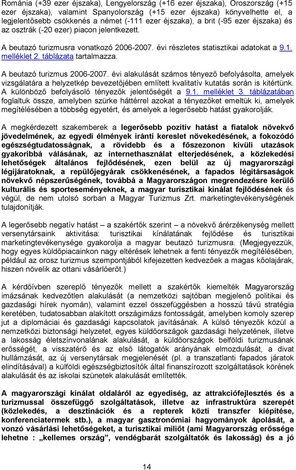 táblázata tartalmazza. A beutazó turizmus 2006-2007. évi alakulását számos tényező befolyásolta, amelyek vizsgálatára a helyzetkép bevezetőjében említett kvalitatív kutatás során is kitértünk.