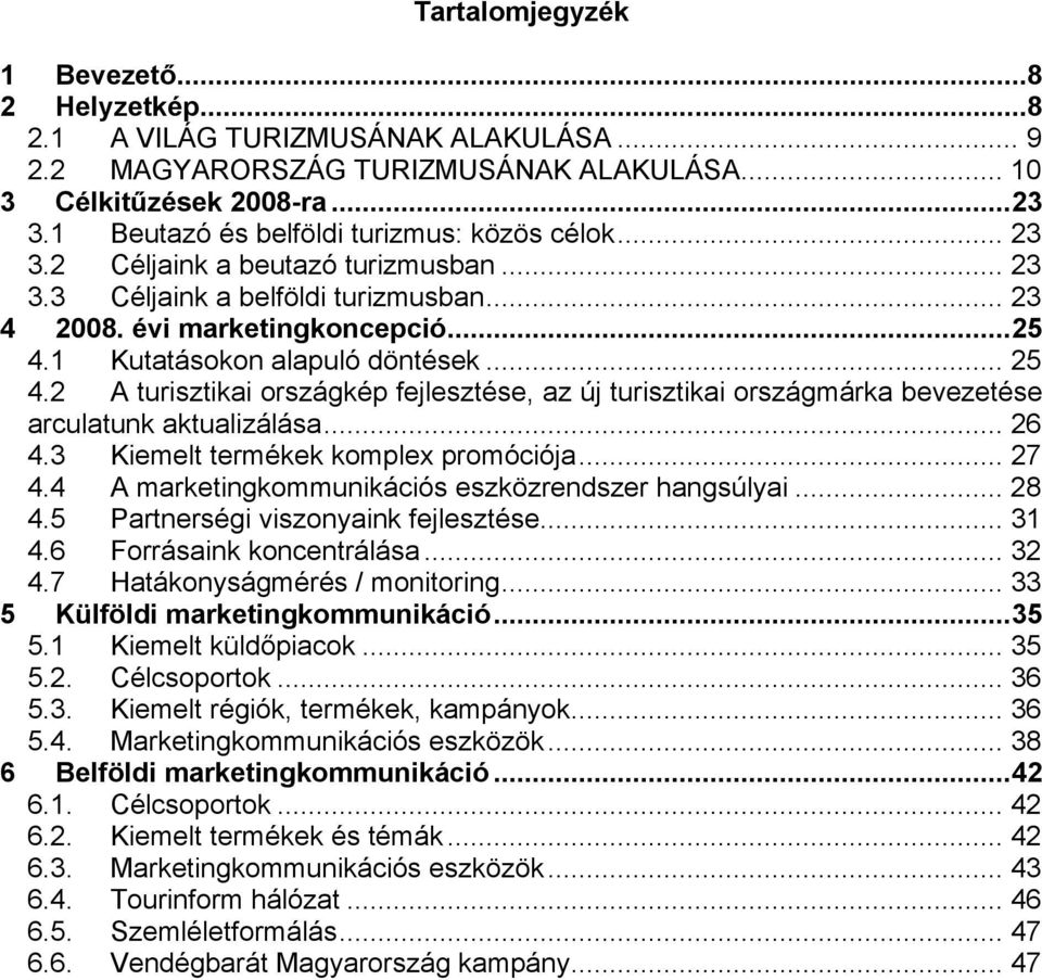 1 Kutatásokon alapuló döntések... 25 4.2 A turisztikai országkép fejlesztése, az új turisztikai országmárka bevezetése arculatunk aktualizálása... 26 4.3 Kiemelt termékek komplex promóciója... 27 4.