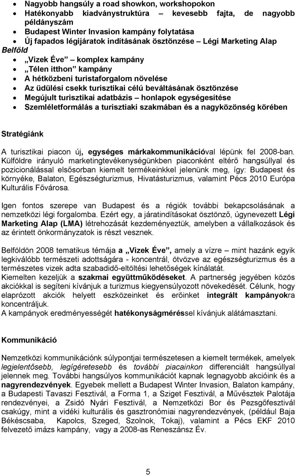 turisztikai adatbázis honlapok egységesítése Szemléletformálás a turisztiaki szakmában és a nagyközönség körében Stratégiánk A turisztikai piacon új, egységes márkakommunikációval lépünk fel 2008-ban.