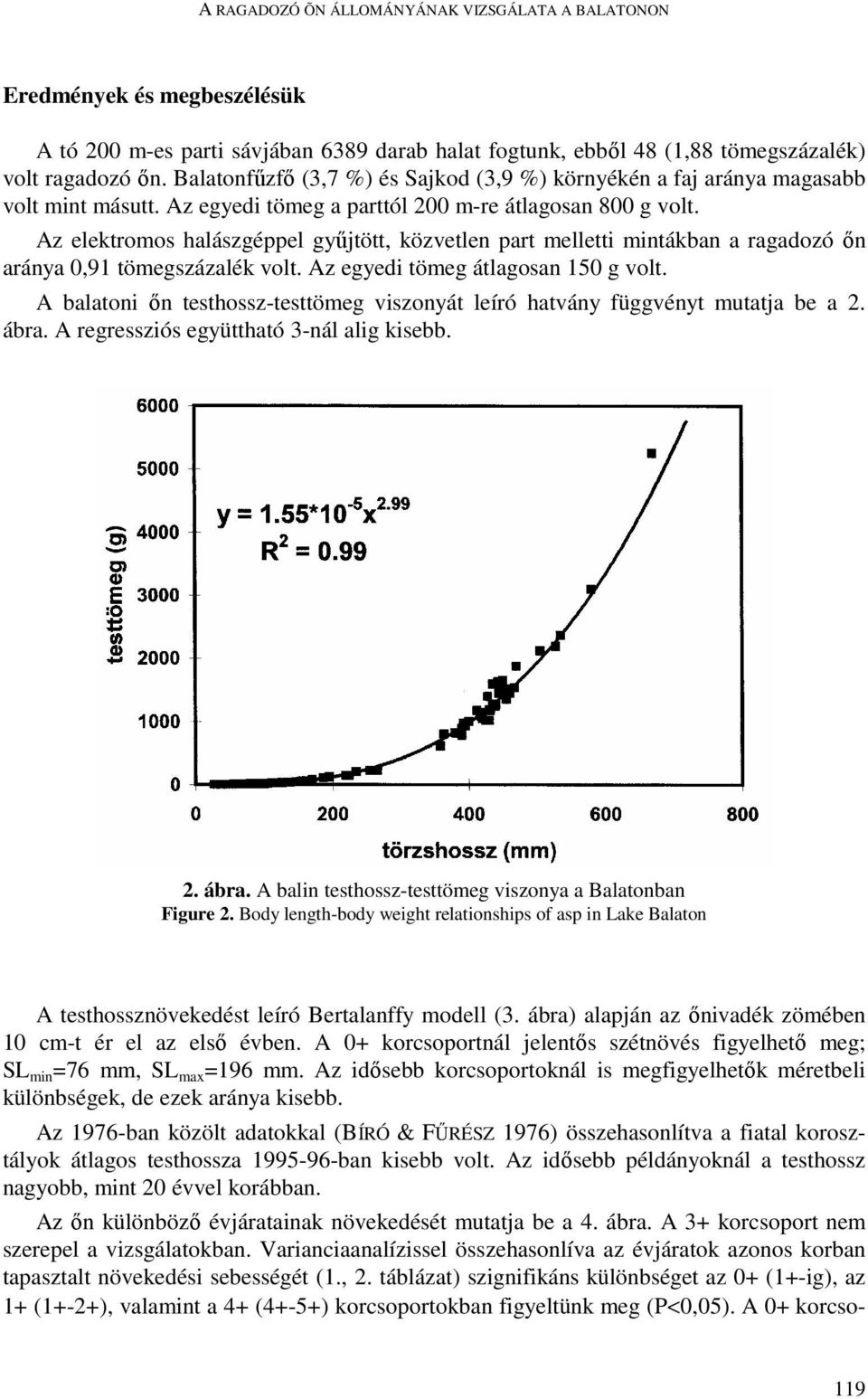 Az elektromos halászgéppel győjtött, közvetlen part melletti mintákban a ragadozó ın aránya 0,91 tömegszázalék volt. Az egyedi tömeg átlagosan 150 g volt.