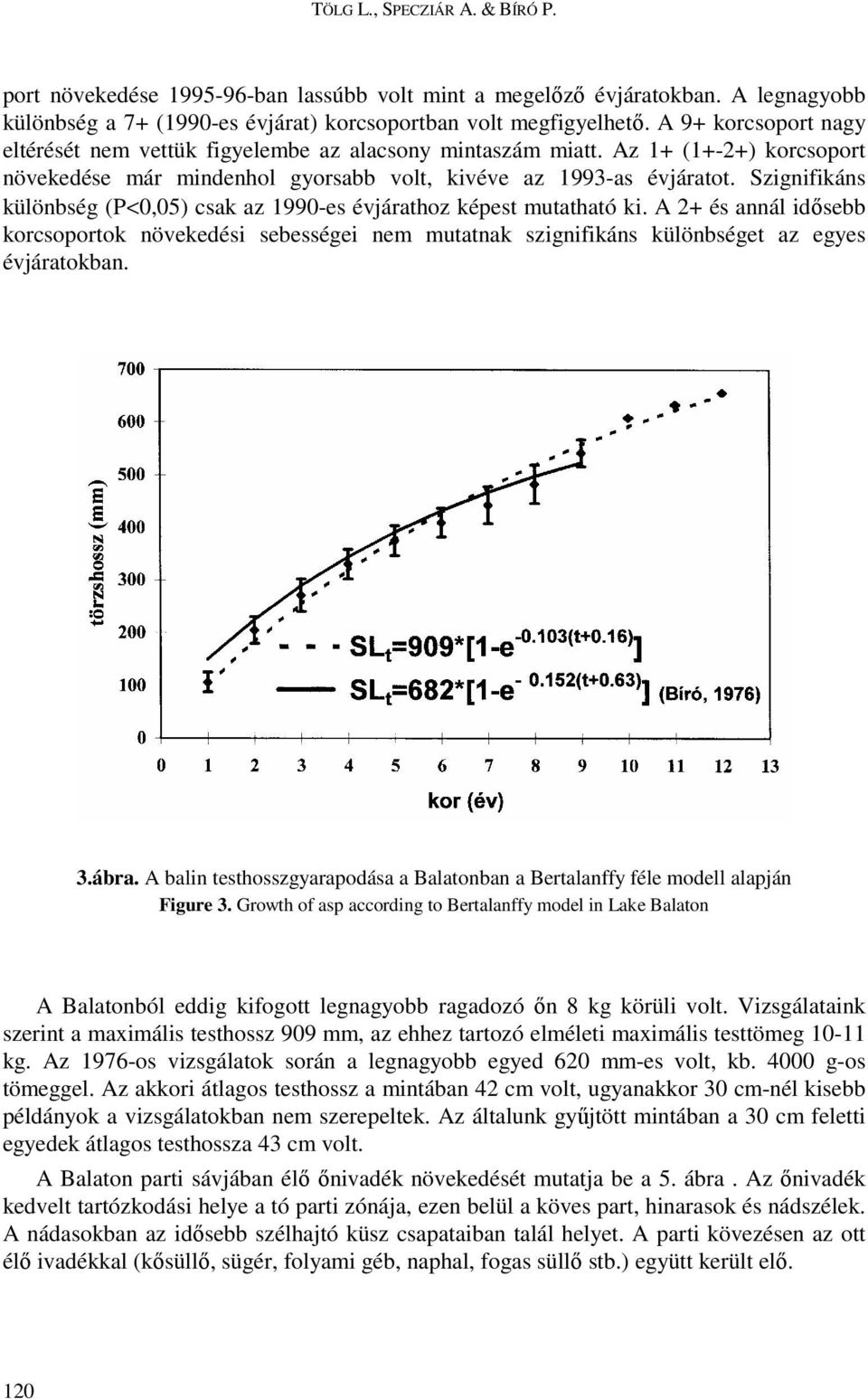 Szignifikáns különbség (P<0,05) csak az 1990-es évjárathoz képest mutatható ki. A 2+ és annál idısebb korcsoportok növekedési sebességei nem mutatnak szignifikáns különbséget az egyes évjáratokban. 3.