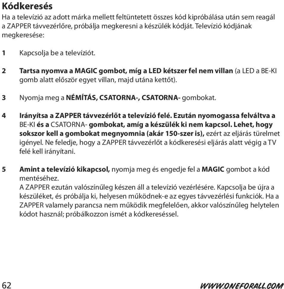 3 Nyomja meg a NÉMÍTÁS, CSATORNA-, CSATORNA- gombokat. 4 Irányítsa a ZAPPER távvezérlőt a televízió felé. Ezután nyomogassa felváltva a BE-KI és a CSATORNA- gombokat, amíg a készülék ki nem kapcsol.