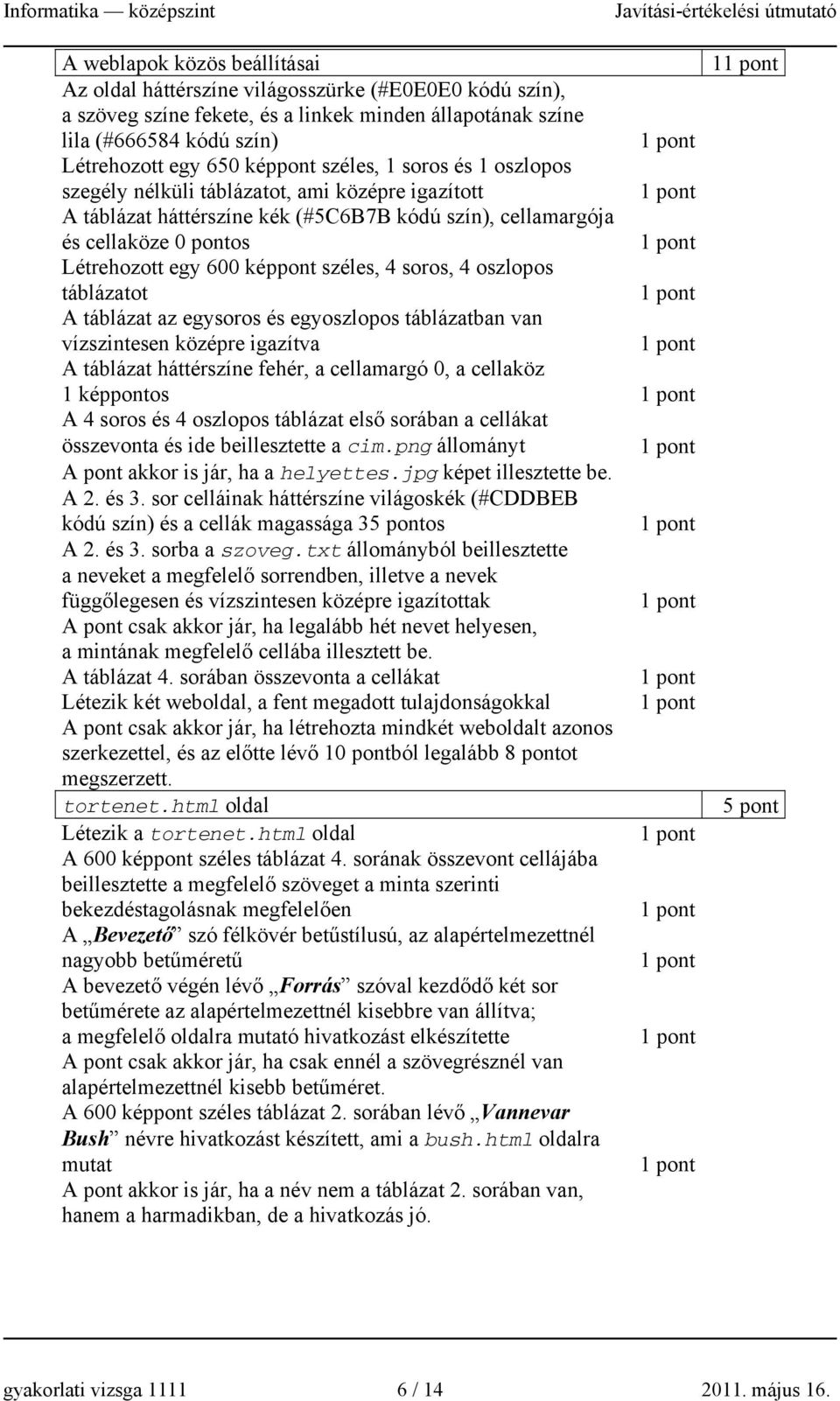 4 soros, 4 oszlopos táblázatot A táblázat az egysoros és egyoszlopos táblázatban van vízszintesen középre igazítva A táblázat háttérszíne fehér, a cellamargó 0, a cellaköz 1 képpontos A 4 soros és 4