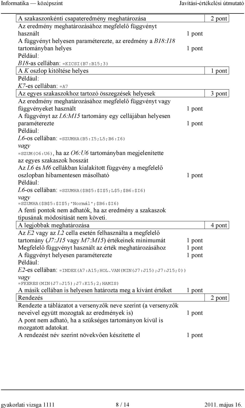 az L6:M15 tartomány egy cellájában helyesen paraméterezte L6-os cellában: =SZUMHA(B5:I5;L5;B6:I6) =SZUM(O6:U6), ha az O6:U6 tartományban megjelenítette az egyes szakaszok hosszát Az L6 és M6