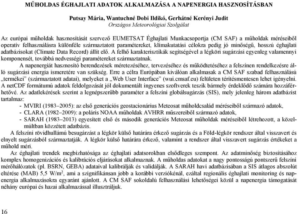 adatbázisokat (Climate Data Record) állít elő. A felhő karakterisztikák segítségével a légköri sugárzási egyenleg valamennyi komponensét, továbbá nedvességi paramétereket származtatnak.