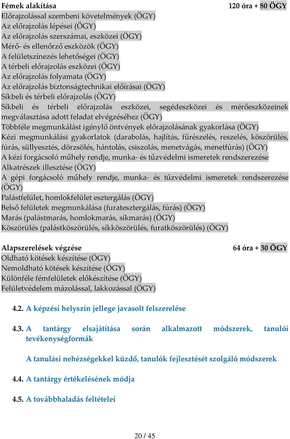 előrajzolás eszközei, segédeszközei és mérőeszközeinek megválasztása adott feladat elvégzéséhez (ÖGY) Többféle megmunkálást igénylő öntvények előrajzolásának gyakorlása (ÖGY) Kézi megmunkálási